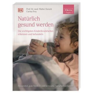 ELTERN-Ratgeber. Natürlich gesund werden - Die wichtigsten Kinderkrankheiten erkennen und behandeln - Walter Dorsch, Carina Frey